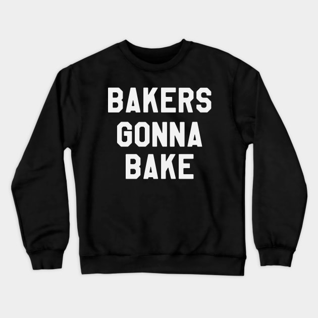 Bakers Gonna Bake - Funny Saying Sarcastic Baking Crewneck Sweatshirt by kdpdesigns